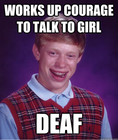 Works up courage to talk to girl deaf  Bad Luck Brian