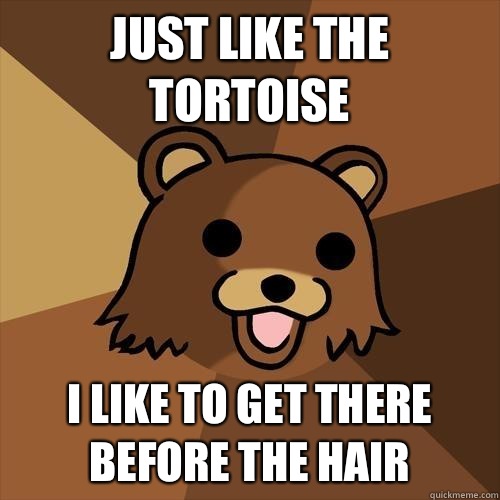 Just like the tortoise I like to get there before the hair  Pedobear