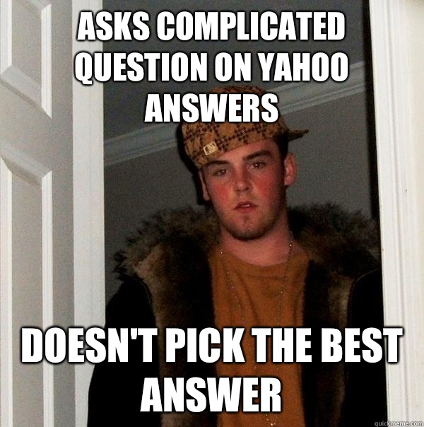Asks complicated question on Yahoo Answers Doesn't pick the best answer - Asks complicated question on Yahoo Answers Doesn't pick the best answer  Scumbag Steve