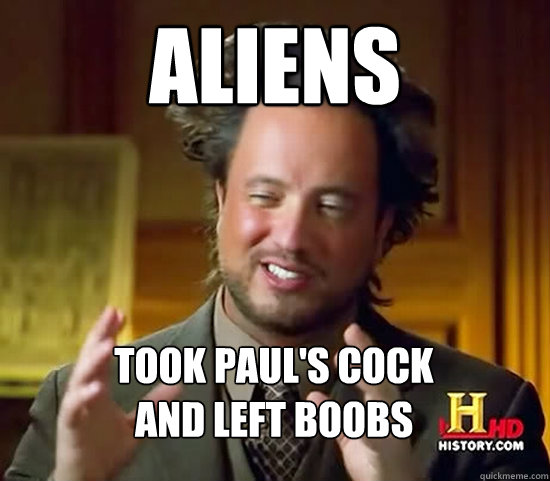 Aliens took paul's cock
and left boobs  Ancient Aliens