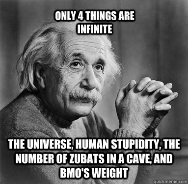 The Universe, human stupidity, the number of zubats in a cave, and BMO's weight Only 4 things are infinite  Albert Einstein