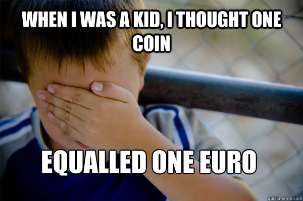 When I was a kid, I thought one coin equalled one euro  Confession kid