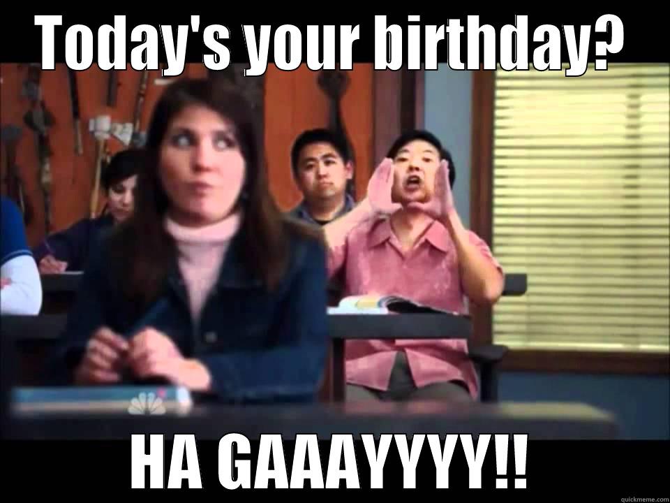 TODAY'S YOUR BIRTHDAY? HA GAAAYYYY!! Misc