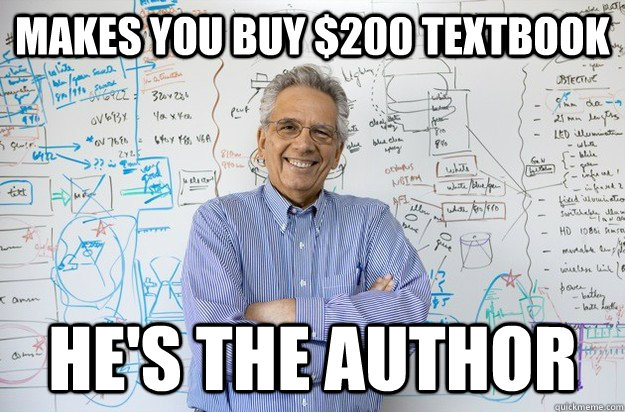 Makes you buy $200 textbook he's the author - Makes you buy $200 textbook he's the author  Engineering Professor