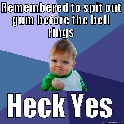 REMEMBERED TO SPIT OUT GUM BEFORE THE BELL RINGS HECK YES Success Kid