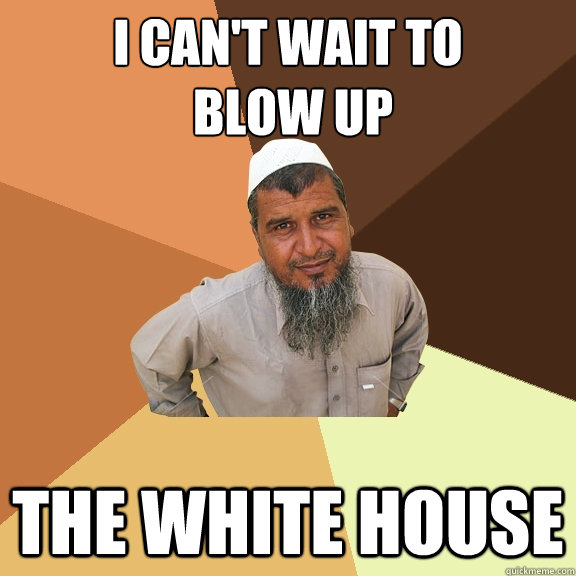 i can't wait to
 blow up The white house - i can't wait to
 blow up The white house  Ordinary Muslim Man