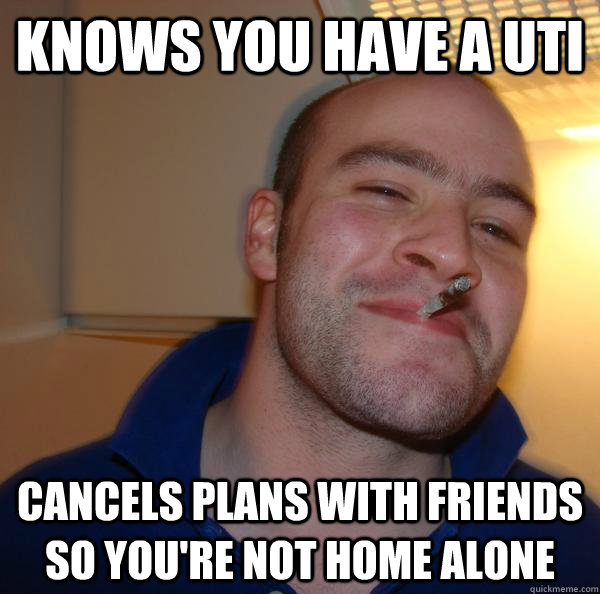 Knows you have a UTI  cancels plans with friends so you're not home alone - Knows you have a UTI  cancels plans with friends so you're not home alone  Misc