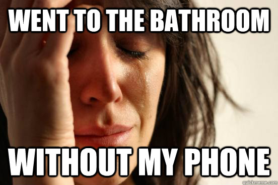 went to the bathroom without my phone - went to the bathroom without my phone  It felt like days in there