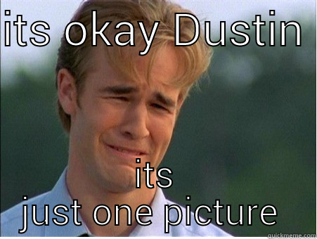 ITS OKAY DUSTIN  ITS JUST ONE PICTURE  1990s Problems