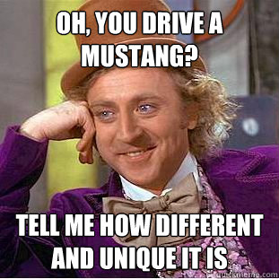 Oh, you drive a Mustang? Tell me how different and unique it is - Oh, you drive a Mustang? Tell me how different and unique it is  Condescending Wonka