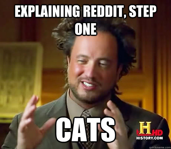 Explaining Reddit, Step one Cats  Ancient Aliens