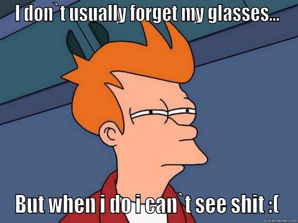 I`m blind! - I DON`T USUALLY FORGET MY GLASSES... BUT WHEN I DO I CAN`T SEE SHIT :( Futurama Fry