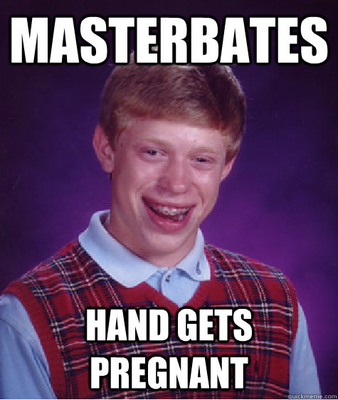 masterbates hand gets pregnant - masterbates hand gets pregnant  Bad Luck Brian