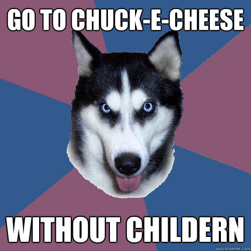 go to chuck-e-cheese without childern  
