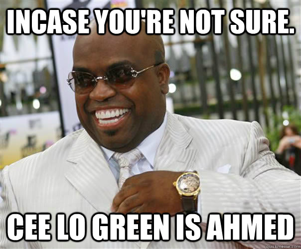 Incase you're not sure. Cee Lo Green is Ahmed  Scumbag Cee-Lo Green