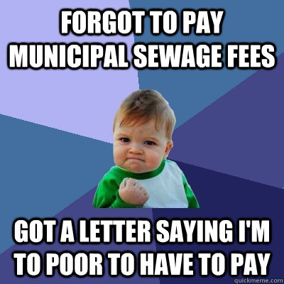 forgot to pay municipal sewage fees got a letter saying I'm to poor to have to pay  Success Kid