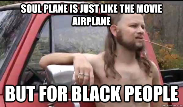 soul plane is just like the movie airplane but for black people - soul plane is just like the movie airplane but for black people  Almost Politically Correct Redneck