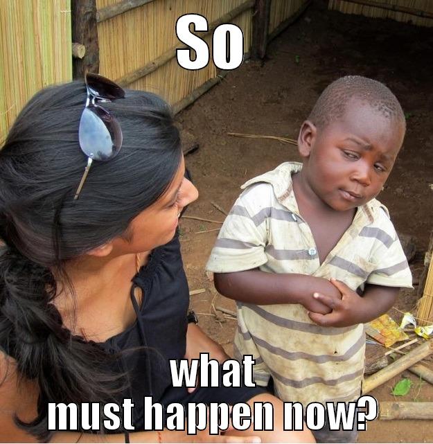 SO WHAT MUST HAPPEN NOW? Skeptical Third World Kid