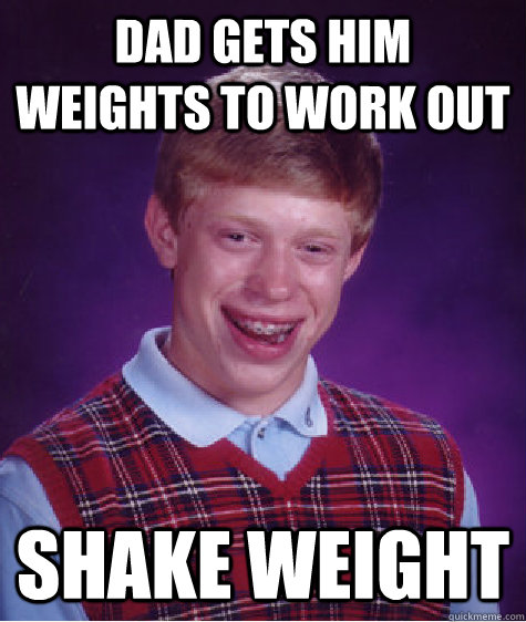 Dad gets him weights to work out shake weight  Bad Luck Brian