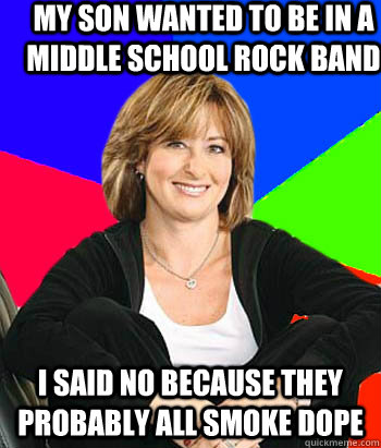 My Son wanted to be in a middle school rock band I said no because they probably all smoke dope - My Son wanted to be in a middle school rock band I said no because they probably all smoke dope  Sheltering Suburban Mom