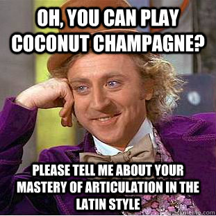 Oh, You can play coconut champagne? Please tell me about your mastery of articulation in the Latin style - Oh, You can play coconut champagne? Please tell me about your mastery of articulation in the Latin style  Condescending Wonka