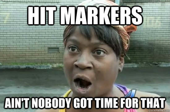 Hit markers ain't nobody got time for that  Aint nobody got time for that