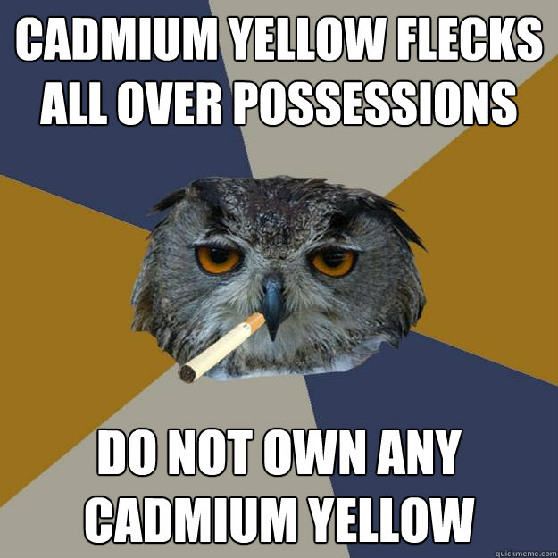 cadmium yellow flecks
all over possessions do not own any
cadmium yellow  Art Student Owl