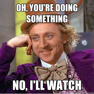 oh, you're doing something no, i'll watch - oh, you're doing something no, i'll watch  Creepy Wonka