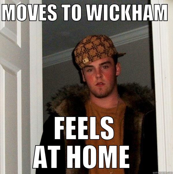 MOVES TO WICKHAM  FEELS AT HOME  Scumbag Steve