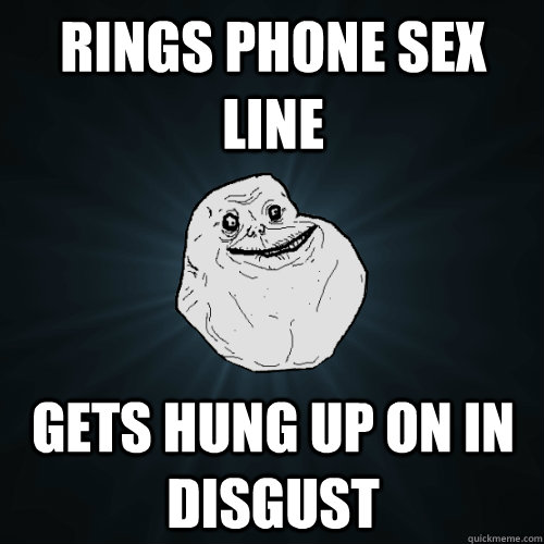 Rings phone sex line Gets hung up on in disgust  Forever Alone