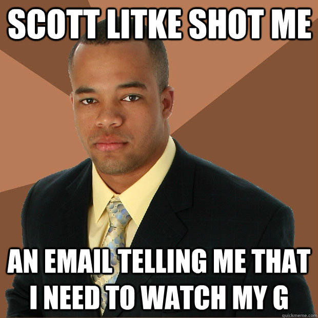 Scott Litke shot me an email telling me that i need to watch my G  Successful Black Man