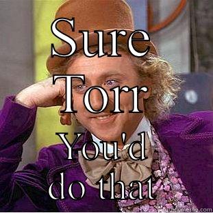 SURE TORR YOU'D DO THAT Condescending Wonka