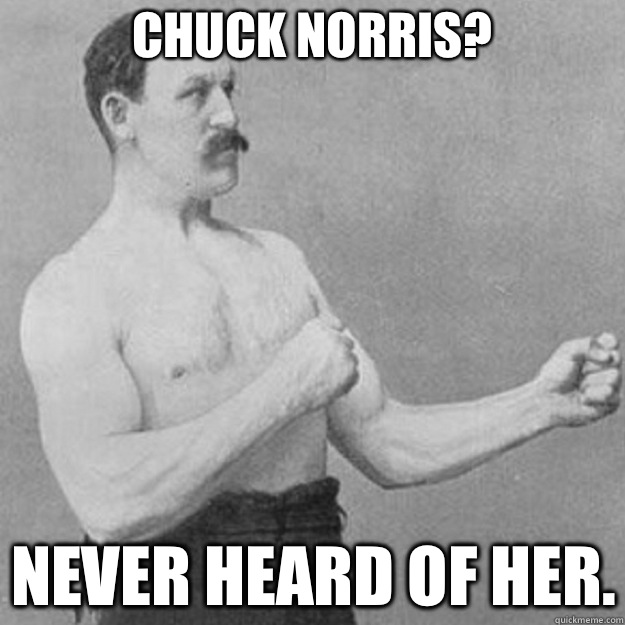 Chuck Norris? Never heard of her.   overly manly man