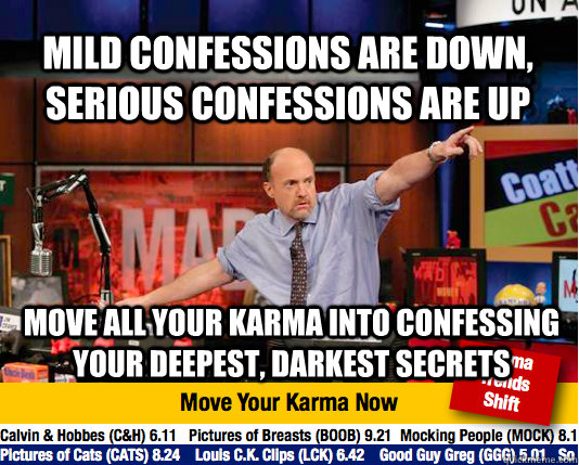 Mild confessions are down, serious confessions are up move all your karma into confessing your deepest, darkest secrets  Mad Karma with Jim Cramer