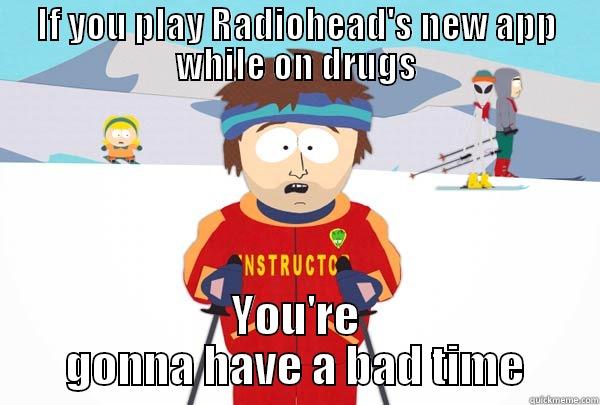 IF YOU PLAY RADIOHEAD'S NEW APP WHILE ON DRUGS YOU'RE GONNA HAVE A BAD TIME Super Cool Ski Instructor