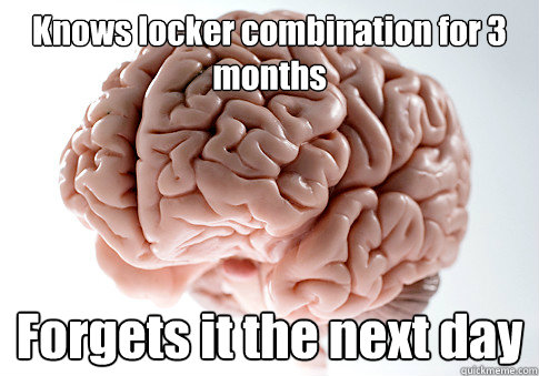 Knows locker combination for 3 months Forgets it the next day   Scumbag Brain