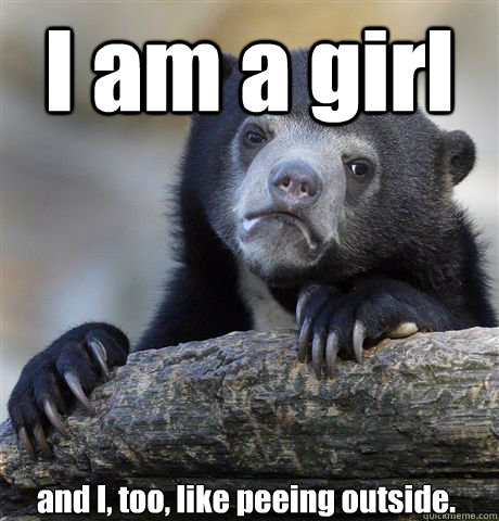 I am a girl and I, too, like peeing outside.  Confession Bear