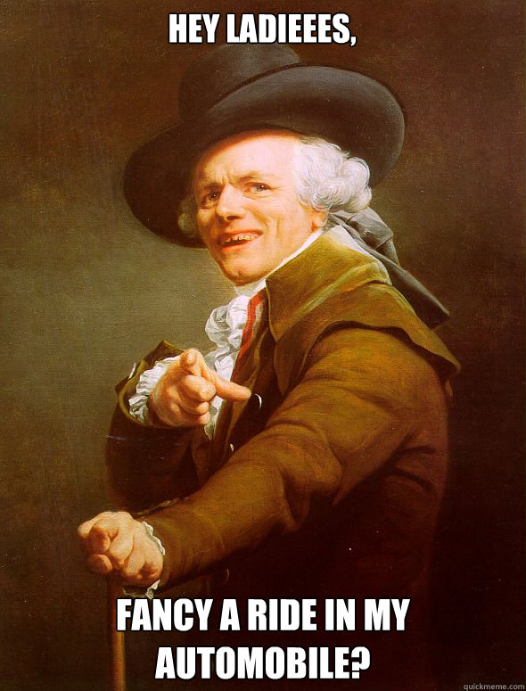 Hey ladieees, fancy a ride in my automobile?   Joseph Ducreux