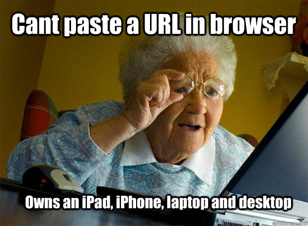 Cant paste a URL in browser Owns an iPad, iPhone, laptop and desktop  Grandma finds the Internet