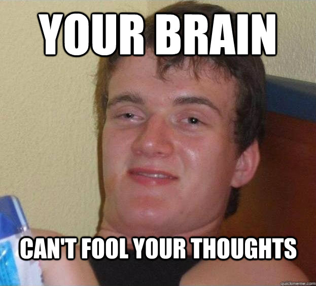 Your Brain Can't fool your thoughts   The High Guy