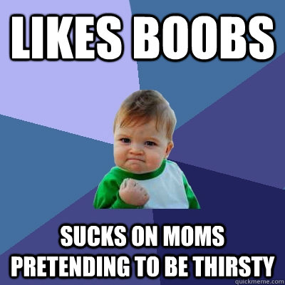 likes boobs sucks on moms pretending to be thirsty   Success Kid