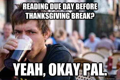 Reading due day before thanksgiving break? yeah, okay pal. - Reading due day before thanksgiving break? yeah, okay pal.  Lazy College Senior