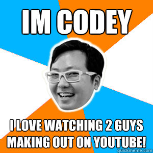 Im codey i love watching 2 guys making out on youtube!  