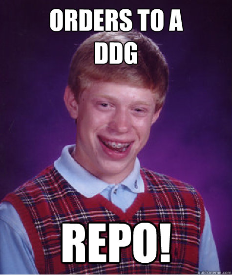 Orders to a 
ddg repo!  Bad Luck Brian