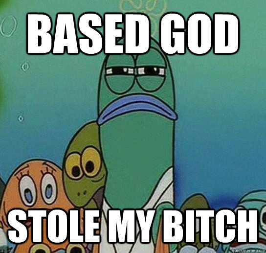 Based God Stole my Bitch  - Based God Stole my Bitch   Serious fish SpongeBob