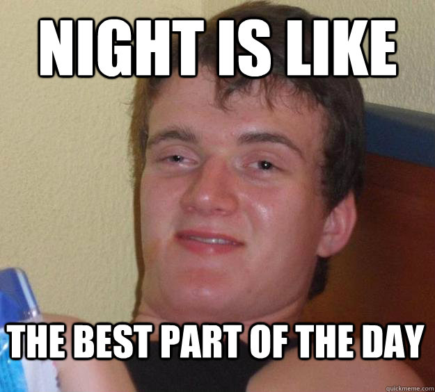 Night is like The best part of the day  10 Guy