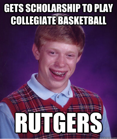 Gets scholarship to play collegiate basketball rutgers  Bad Luck Brian