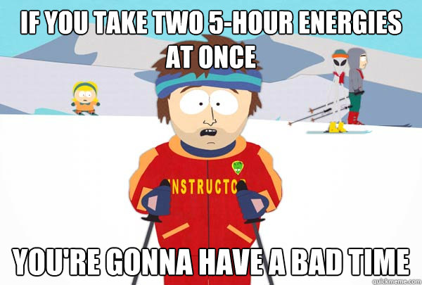 If you take two 5-hour energies at once You're gonna have a bad time - If you take two 5-hour energies at once You're gonna have a bad time  Super Cool Ski Instructor