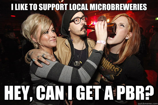 I like to support local microbreweries Hey, can I get a PBR? - I like to support local microbreweries Hey, can I get a PBR?  Hypocritical Hipster