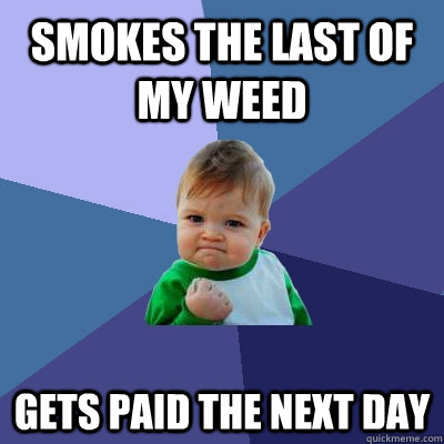 smokes the last of my weed  gets paid the next day  Success Kid